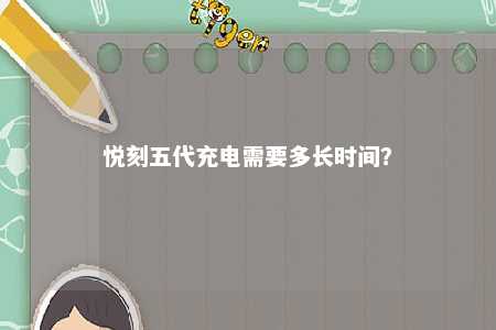 悦刻五代充电需要多长时间
�
？ 